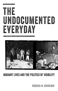 The Undocumented Everyday: Migrant Lives and the Politics of Visibility, by Rebecca Schreiber. University of Minnesota Press 2018, 370 PP
